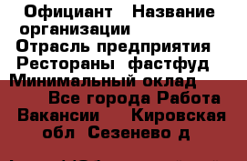 Официант › Название организации ­ Lubimrest › Отрасль предприятия ­ Рестораны, фастфуд › Минимальный оклад ­ 30 000 - Все города Работа » Вакансии   . Кировская обл.,Сезенево д.